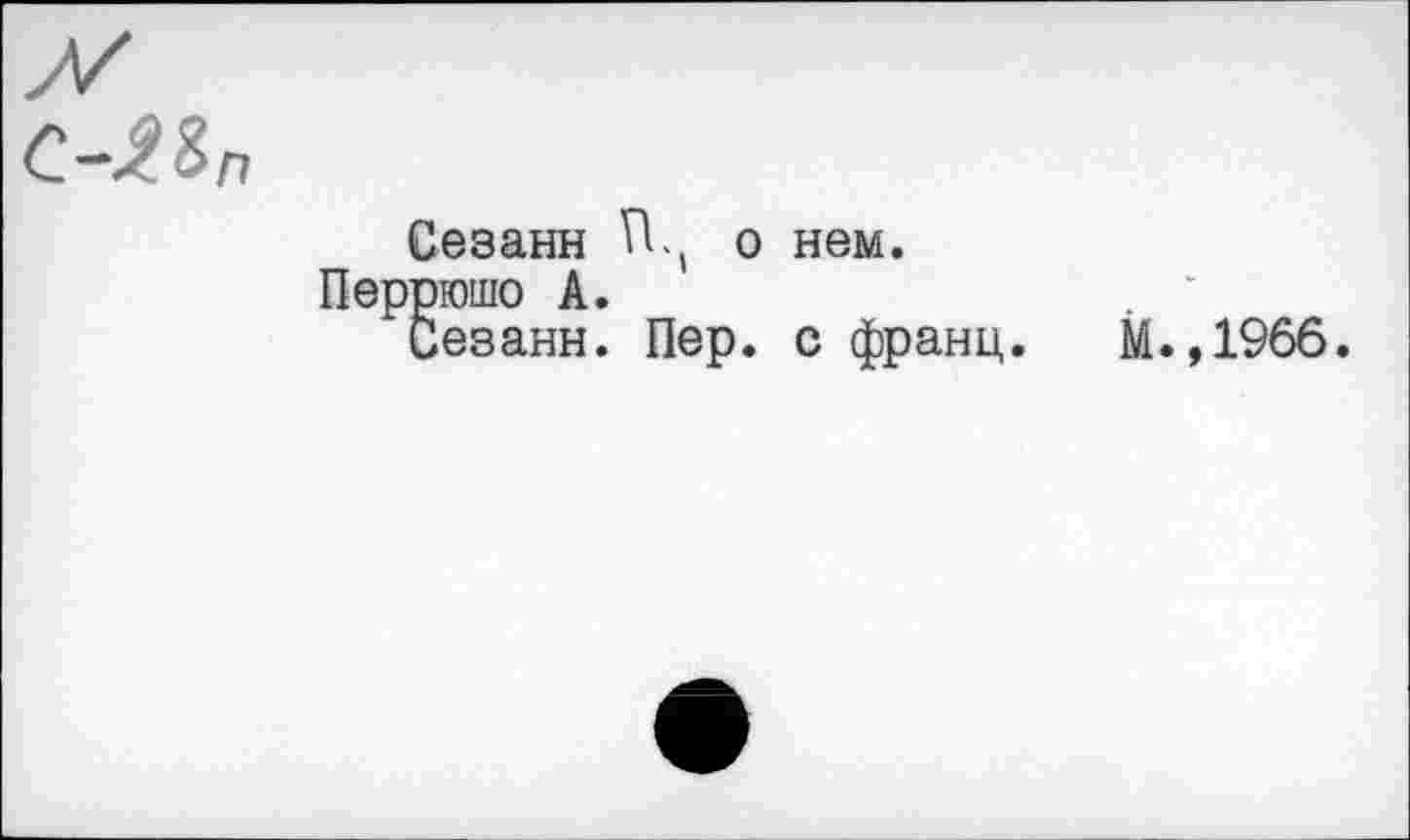 ﻿Пп
Сезанн ГЦ о нем. гоюшо А.
Сезанн. Пер. с франц.
М.,1966.